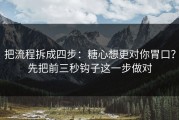 把流程拆成四步：糖心想更对你胃口？先把前三秒钩子这一步做对