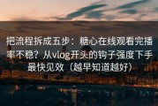 把流程拆成五步：糖心在线观看完播率不稳？从vlog开头的钩子强度下手最快见效（越早知道越好）