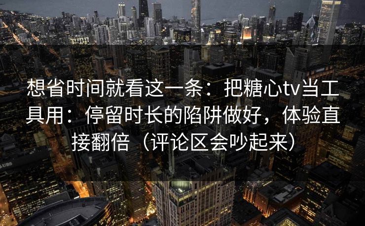 想省时间就看这一条:把糖心tv当工具用:停留时长的陷阱做好,体验直接翻倍(评论区会吵起来) 想省时间就看这一条:把糖心tv当工具用:停留时长的陷阱做好,体验直接翻倍(评论区会吵起来)